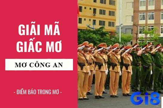 Ta giải mã giấc mơ thấy công an có ý nghĩa gì sẽ biết mơ thấy công an đánh con gì nhé!