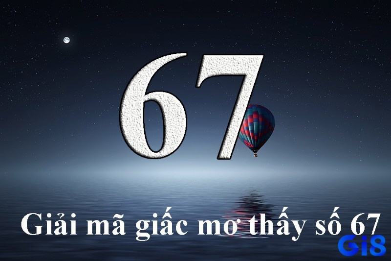 Mơ thấy số 67 có nhiều cách giải mã, nếu thấy đi với tiền bạc là có cơ hội phát tài