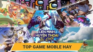 Top game mobile hay nhất 2025 mà game thủ không thể bỏ qua